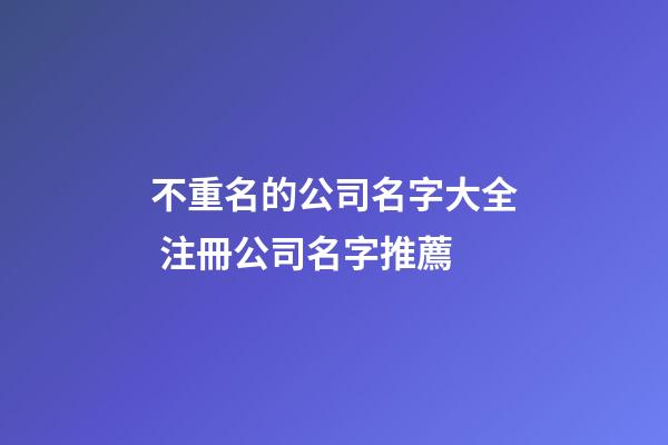 不重名的公司名字大全 注冊公司名字推薦-第1張-公司起名-玄機派